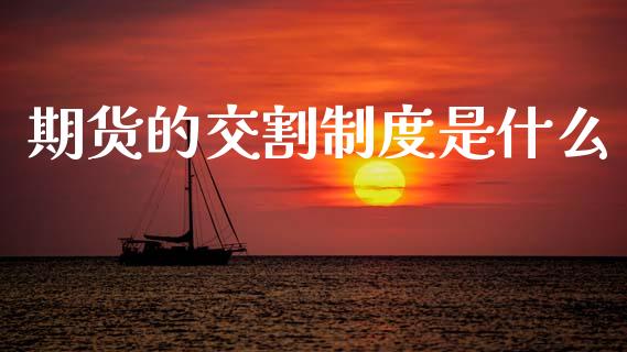 期货的交割制度是什么_https://www.apanben.com_国际期货_第1张