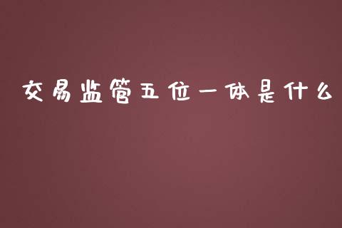 交易监管五位一体是什么_https://www.apanben.com_股市分析_第1张
