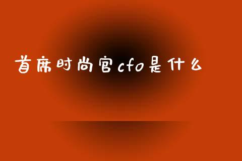 首席时尚官cfo是什么_https://www.apanben.com_在线喊单_第1张