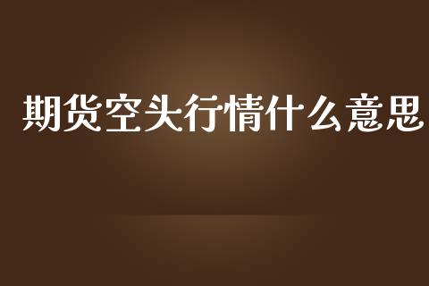 期货空头行情什么意思_https://www.apanben.com_股市指导_第1张