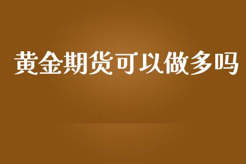 黄金期货可以做多吗_https://www.apanben.com_期货学院_第1张