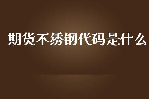 期货不绣钢代码是什么_https://www.apanben.com_国际期货_第1张
