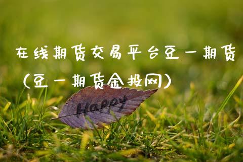 在线期货交易平台豆一期货（豆一期货金投网）_https://www.apanben.com_在线喊单_第1张