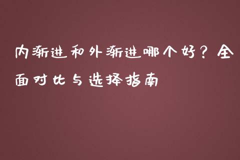 内渐进和外渐进哪个好？全面对比与选择指南_https://www.apanben.com_股市指导_第1张