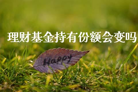 理财基金持有份额会变吗_https://www.apanben.com_国际财经_第1张