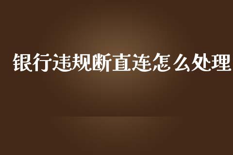 银行违规断直连怎么处理_https://www.apanben.com_在线喊单_第1张