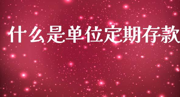 什么是单位定期存款_https://www.apanben.com_股市分析_第1张