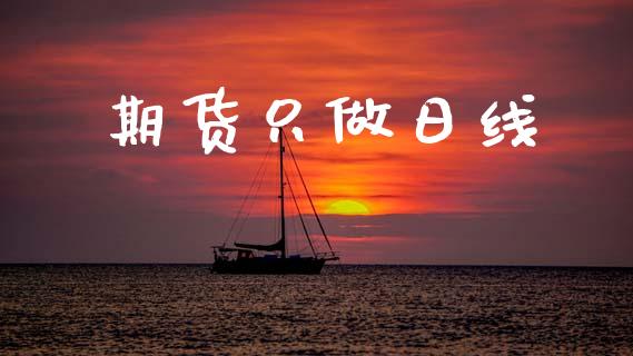 期货只做日线_https://www.apanben.com_财经资讯_第1张