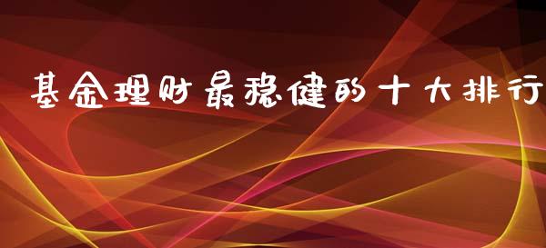 基金理财最稳健的十大排行_https://www.apanben.com_国际财经_第1张