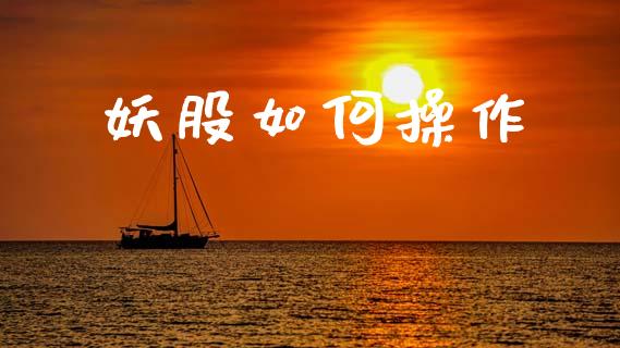 妖股如何操作_https://www.apanben.com_财经资讯_第1张