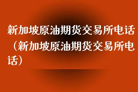 新加坡原油期货交易所电话（新加坡原油期货交易所电话）_https://www.apanben.com_期货学院_第1张