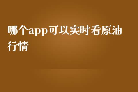 哪个app可以实时看原油行情_https://www.apanben.com_在线喊单_第1张