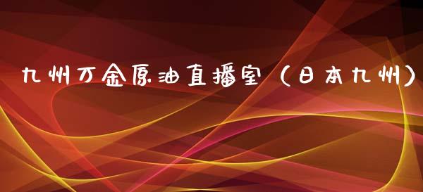 九州万金原油直播室（日本九州）_https://www.apanben.com_在线喊单_第1张