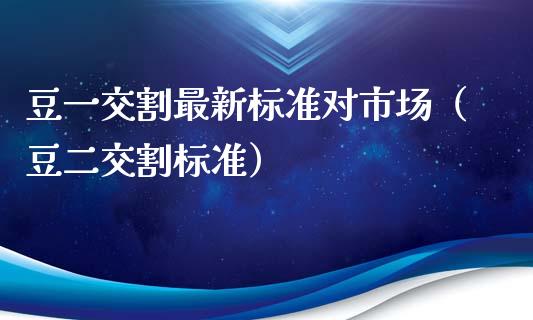豆一交割最新标准对市场（豆二交割标准）_https://www.apanben.com_期货学院_第1张