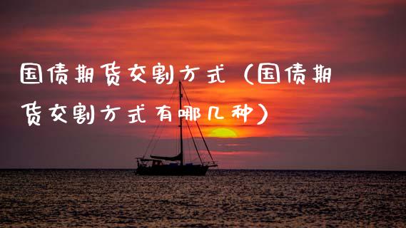 国债期货交割方式（国债期货交割方式有哪几种）_https://www.apanben.com_期货学院_第1张