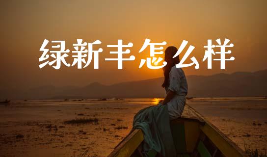 绿新丰怎么样_https://www.apanben.com_在线喊单_第1张