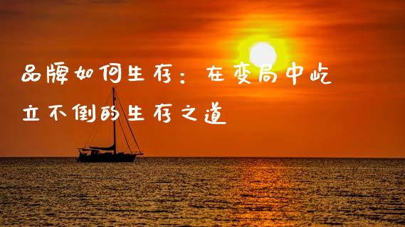 品牌如何生存：在变局中屹立不倒的生存之道_https://www.apanben.com_国际财经_第1张