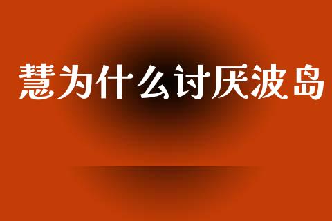 慧为什么讨厌波岛_https://www.apanben.com_国际财经_第1张