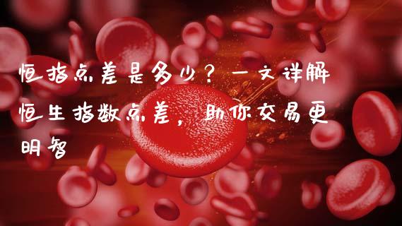 恒指点差是多少？一文详解恒生指数点差，助你交易更明智_https://www.apanben.com_股市分析_第1张