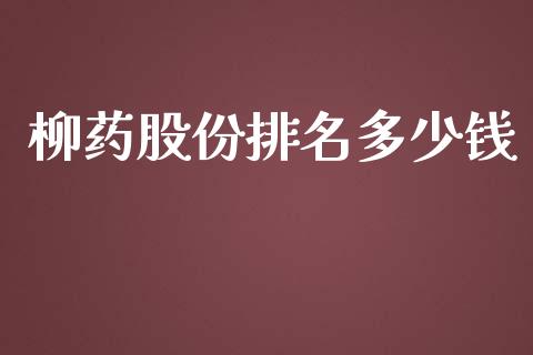 柳药股份排名多少钱_https://www.apanben.com_期货学院_第1张