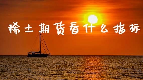 稀土期货看什么指标_https://www.apanben.com_在线喊单_第1张