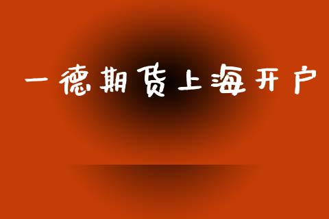 一德期货上海开户_https://www.apanben.com_期货学院_第1张