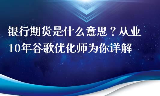 银行期货是什么意思？从业10年谷歌优化师为你详解_https://www.apanben.com_国际期货_第1张