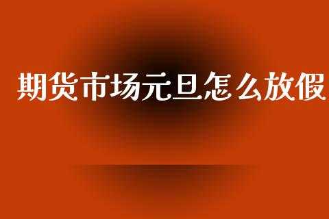 期货市场元旦怎么放假_https://www.apanben.com_股票怎么玩_第1张