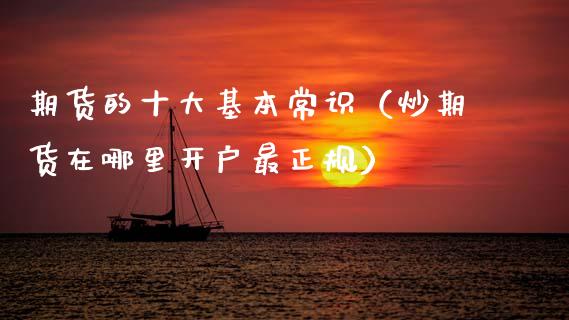期货的十大基本常识（炒期货在哪里开户最正规）_https://www.apanben.com_国际期货_第1张