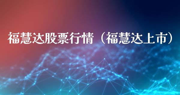 福慧达股票行情（福慧达上市）_https://www.apanben.com_股市分析_第1张