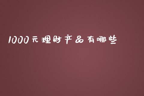 1000元理财产品有哪些_https://www.apanben.com_国际期货_第1张