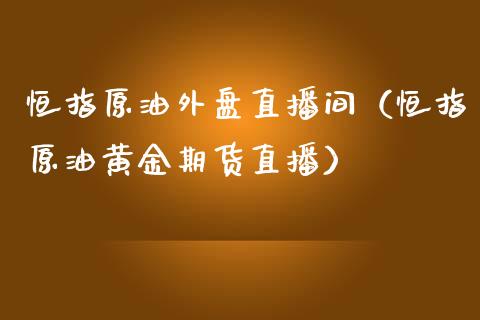 恒指原油外盘直播间（恒指原油黄金期货直播）_https://www.apanben.com_在线喊单_第1张