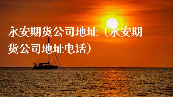 永安期货公司地址（永安期货公司地址电话）_https://www.apanben.com_期货学院_第1张