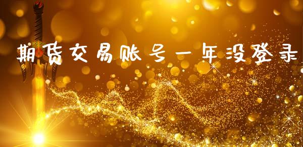 期货交易账号一年没登录_https://www.apanben.com_在线喊单_第1张