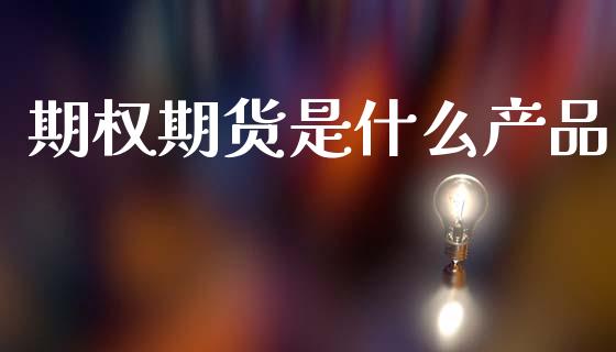 期权期货是什么产品_https://www.apanben.com_财经资讯_第1张
