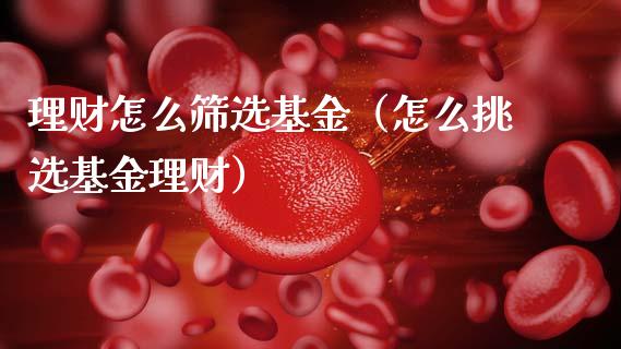 理财怎么筛选基金（怎么挑选基金理财）_https://www.apanben.com_财经资讯_第1张