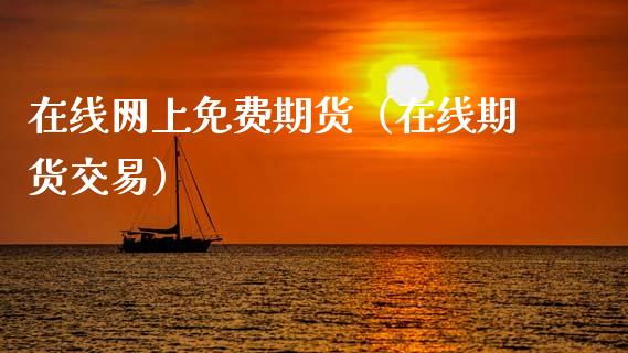 在线网上免费期货（在线期货交易）_https://www.apanben.com_在线喊单_第1张