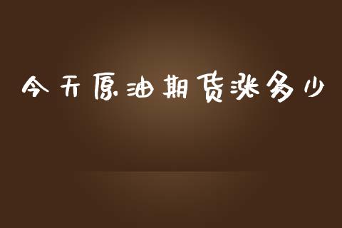 今天原油期货涨多少_https://www.apanben.com_期货学院_第1张