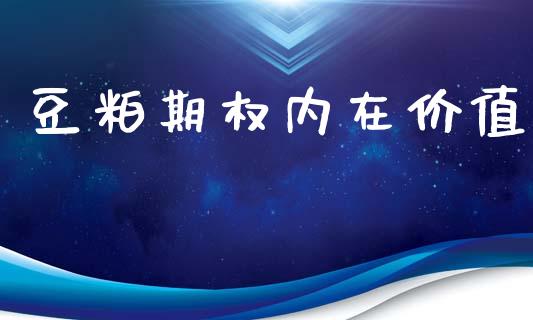 豆粕期权内在价值_https://www.apanben.com_股市分析_第1张