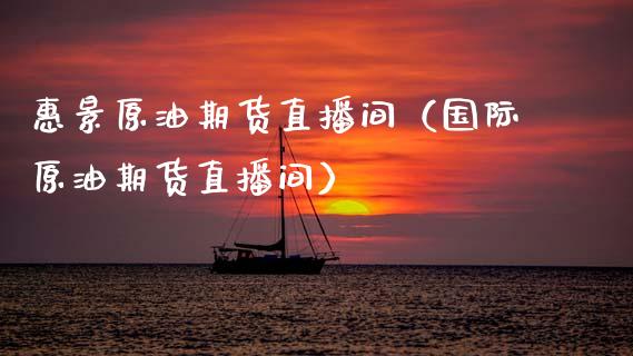 惠景原油期货直播间（国际原油期货直播间）_https://www.apanben.com_在线喊单_第1张