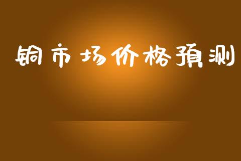 铜市场价格预测_https://www.apanben.com_股市分析_第1张