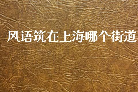 风语筑在上海哪个街道_https://www.apanben.com_国际期货_第1张