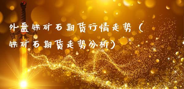外盘铁矿石期货行情走势（铁矿石期货走势分析）_https://www.apanben.com_期货学院_第1张