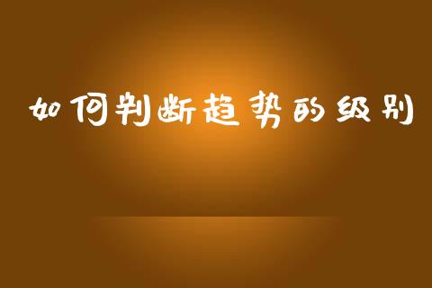 如何判断趋势的级别_https://www.apanben.com_国际期货_第1张