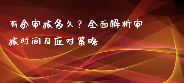 有余审核多久？全面解析审核时间及应对策略_https://www.apanben.com_在线喊单_第1张