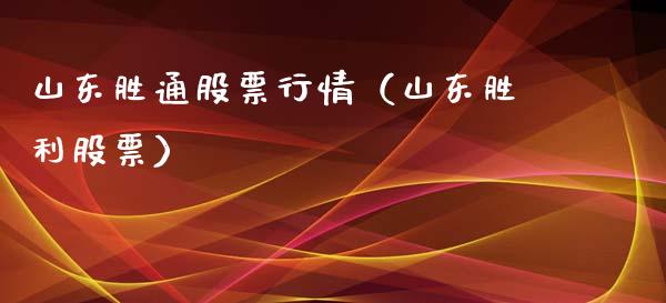 山东胜通股票行情（山东胜利股票）_https://www.apanben.com_股市指导_第1张