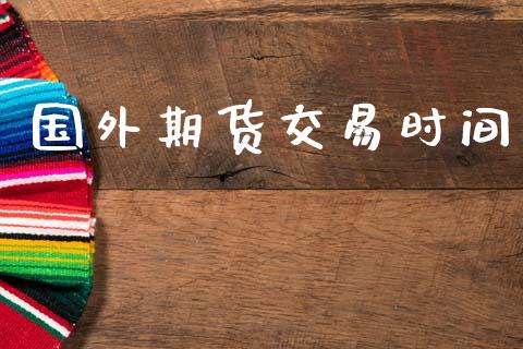 国外期货交易时间_https://www.apanben.com_财经资讯_第1张