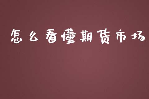 怎么看懂期货市场_https://www.apanben.com_国际期货_第1张