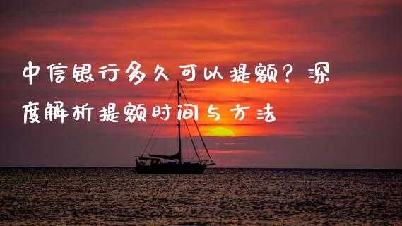 中信银行多久可以提额？深度解析提额时间与方法_https://www.apanben.com_股市分析_第1张