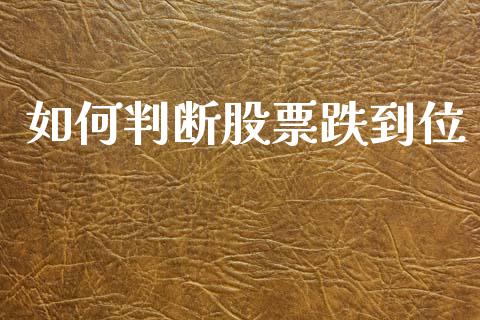 如何判断股票跌到位_https://www.apanben.com_国际财经_第1张